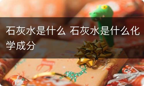 石灰水是什么 石灰水是什么化学成分