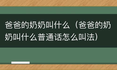 爸爸的奶奶叫什么（爸爸的奶奶叫什么普通话怎么叫法）