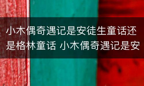 小木偶奇遇记是安徒生童话还是格林童话 小木偶奇遇记是安徒生童话吗