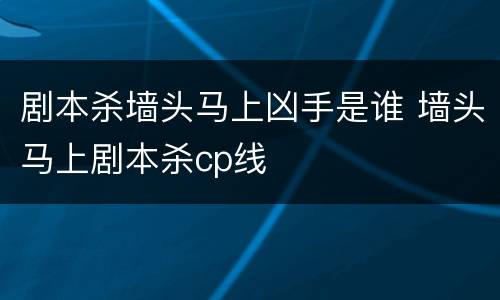 剧本杀墙头马上凶手是谁 墙头马上剧本杀cp线