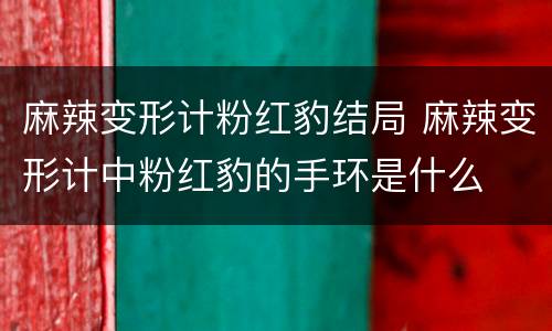 麻辣变形计粉红豹结局 麻辣变形计中粉红豹的手环是什么