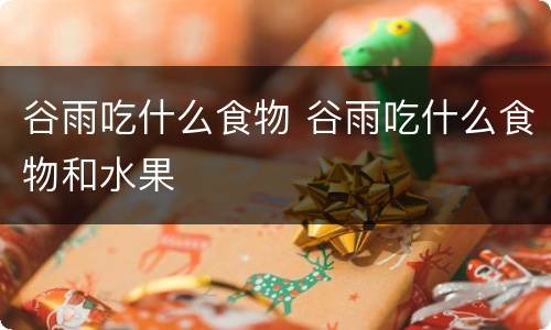 谷雨吃什么食物 谷雨吃什么食物和水果