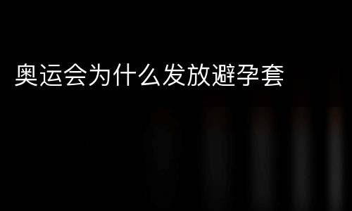 奥运会为什么发放避孕套