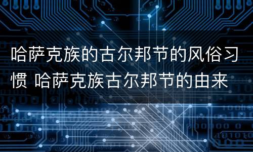 哈萨克族的古尔邦节的风俗习惯 哈萨克族古尔邦节的由来