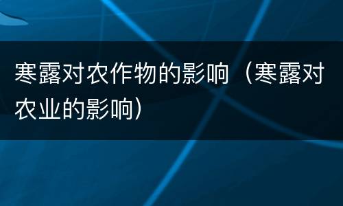 寒露对农作物的影响（寒露对农业的影响）