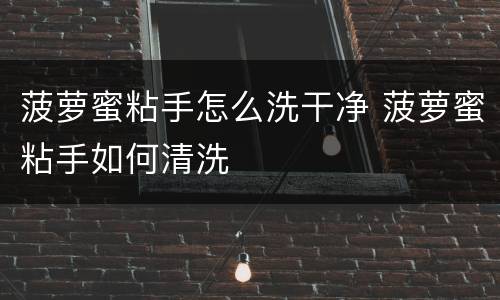 菠萝蜜粘手怎么洗干净 菠萝蜜粘手如何清洗