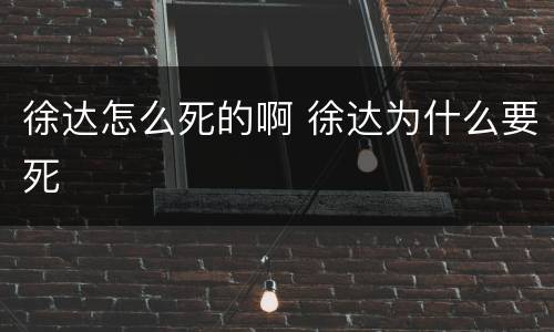 徐达怎么死的啊 徐达为什么要死