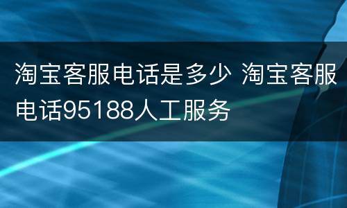 淘宝客服电话是多少 淘宝客服电话95188人工服务
