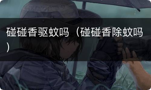 碰碰香驱蚊吗（碰碰香除蚊吗）