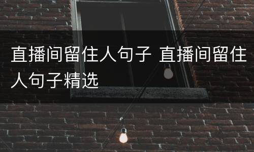 直播间留住人句子 直播间留住人句子精选