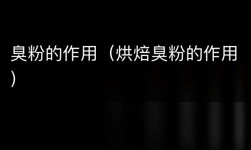 臭粉的作用（烘焙臭粉的作用）