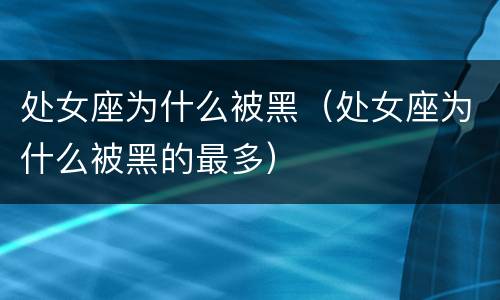 处女座为什么被黑（处女座为什么被黑的最多）
