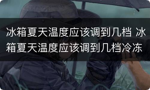 冰箱夏天温度应该调到几档 冰箱夏天温度应该调到几档冷冻老结冰