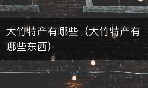大竹特产有哪些（大竹特产有哪些东西）