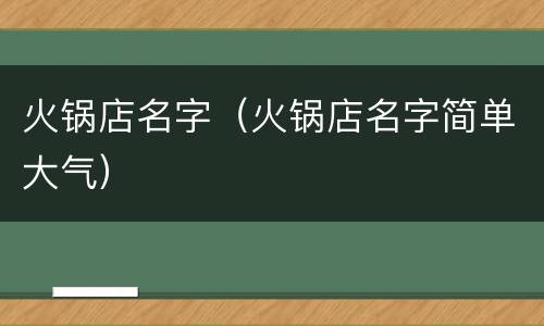 火锅店名字（火锅店名字简单大气）