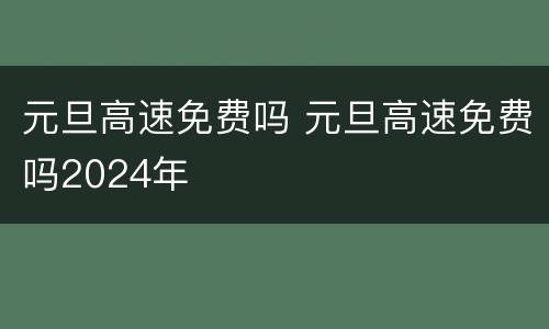 元旦高速免费吗 元旦高速免费吗2024年