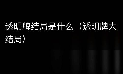 透明牌结局是什么（透明牌大结局）