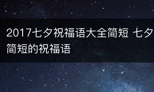 2017七夕祝福语大全简短 七夕简短的祝福语