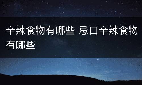辛辣食物有哪些 忌口辛辣食物有哪些