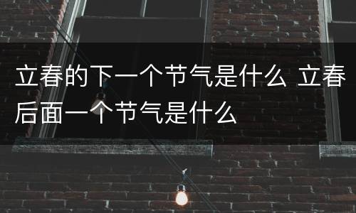 立春的下一个节气是什么 立春后面一个节气是什么