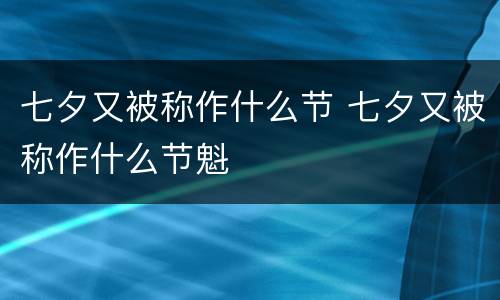 七夕又被称作什么节 七夕又被称作什么节魁