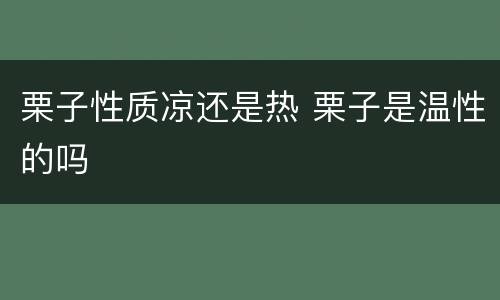 栗子性质凉还是热 栗子是温性的吗