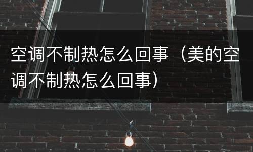 空调不制热怎么回事（美的空调不制热怎么回事）