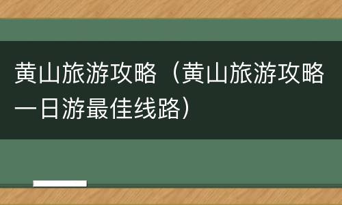 黄山旅游攻略（黄山旅游攻略一日游最佳线路）