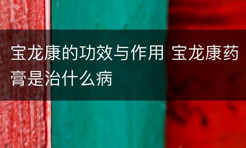 宝龙康的功效与作用 宝龙康药膏是治什么病