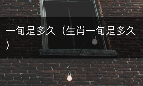 一旬是多久（生肖一旬是多久）