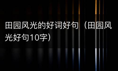 田园风光的好词好句（田园风光好句10字）