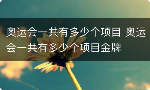 奥运会一共有多少个项目 奥运会一共有多少个项目金牌