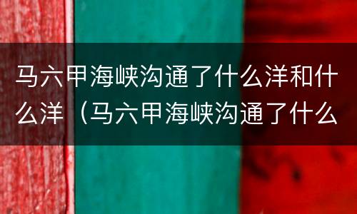 马六甲海峡沟通了什么洋和什么洋（马六甲海峡沟通了什么洋和什么洋的天然水道）