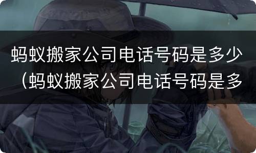 蚂蚁搬家公司电话号码是多少（蚂蚁搬家公司电话号码是多少沈阳的）
