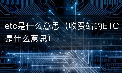 etc是什么意思（收费站的ETC是什么意思）