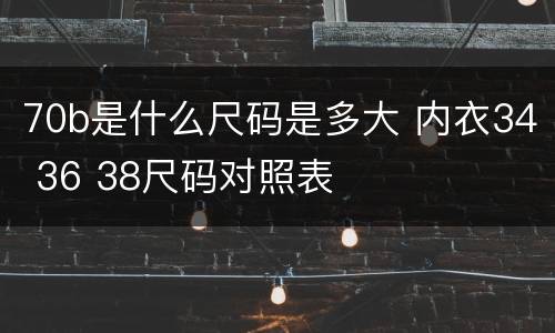 70b是什么尺码是多大 内衣34 36 38尺码对照表