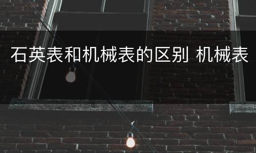 石英表和机械表的区别 机械表
