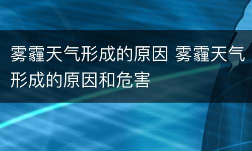 雾霾天气形成的原因 雾霾天气形成的原因和危害