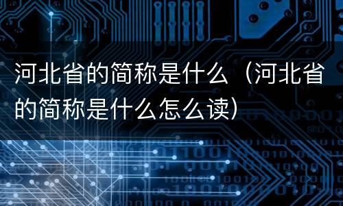 河北省的简称是什么（河北省的简称是什么怎么读）