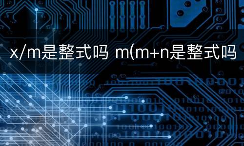 x/m是整式吗 m(m+n是整式吗
