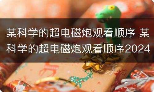 某科学的超电磁炮观看顺序 某科学的超电磁炮观看顺序2024