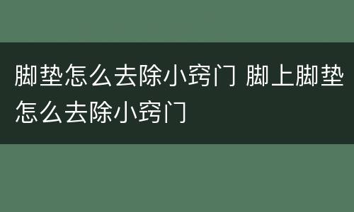 脚垫怎么去除小窍门 脚上脚垫怎么去除小窍门