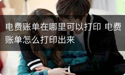 电费账单在哪里可以打印 电费账单怎么打印出来