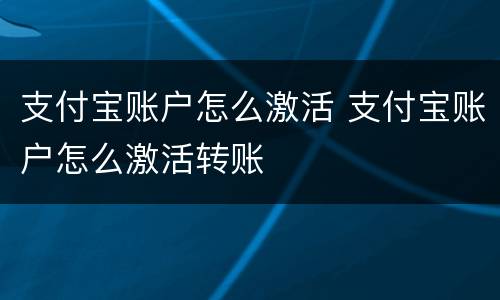支付宝账户怎么激活 支付宝账户怎么激活转账