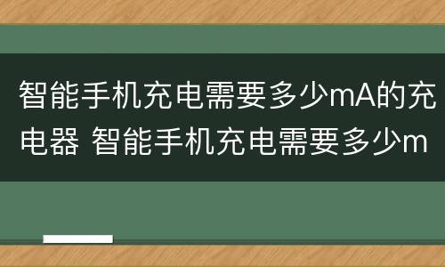 智能手机充电需要多少mA的充电器 智能手机充电需要多少ma的充电器
