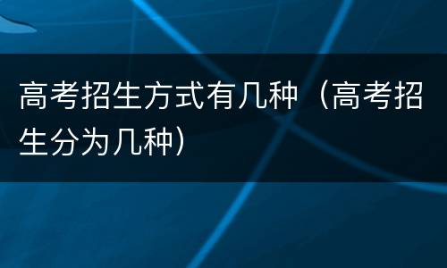 高考招生方式有几种（高考招生分为几种）