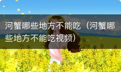 河蟹哪些地方不能吃（河蟹哪些地方不能吃视频）