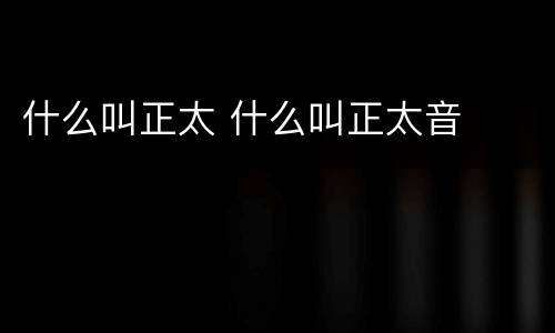 什么叫正太 什么叫正太音
