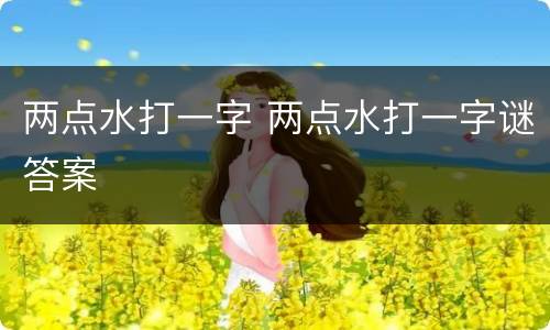 两点水打一字 两点水打一字谜答案