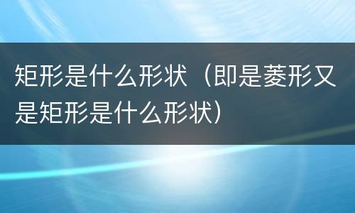 矩形是什么形状（即是菱形又是矩形是什么形状）